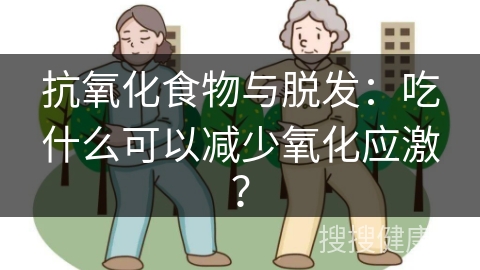 抗氧化食物与脱发：吃什么可以减少氧化应激？