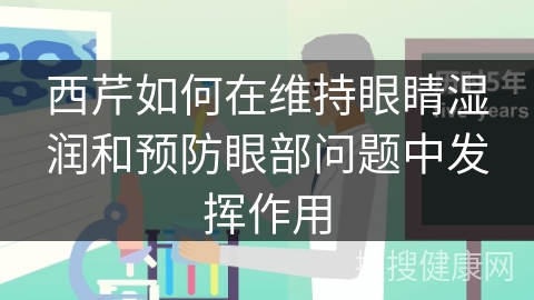 西芹如何在维持眼睛湿润和预防眼部问题中发挥作用