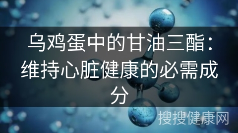 乌鸡蛋中的甘油三酯：维持心脏健康的必需成分