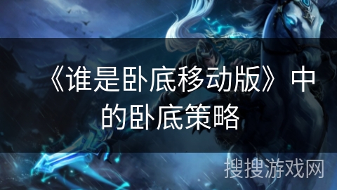 《谁是卧底移动版》中的卧底策略 《谁是卧底移动版》中的卧底策略