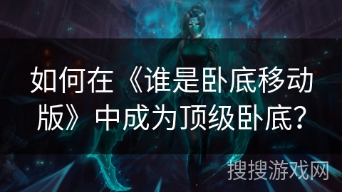 如何在《谁是卧底移动版》中成为顶级卧底？