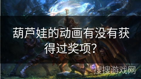 葫芦娃的动画有没有获得过奖项? 葫芦娃的动画有没有获得过奖项?