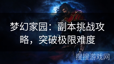 梦幻家园：副本挑战攻略，突破极限难度