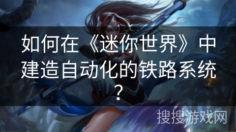 如何在《迷你世界》中建造自动化的铁路系统？