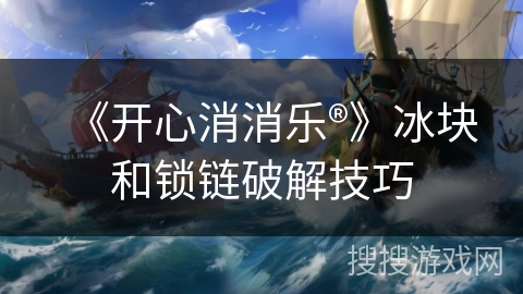 《开心消消乐®》冰块和锁链破解技巧 《开心消消乐®》冰块和锁链破解技巧
