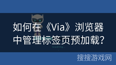 如何在《Via》浏览器中管理标签页预加载? 如何在《Via》浏览器中管理标签页预加载?