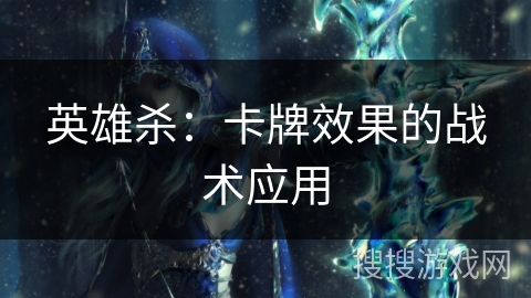 英雄杀:卡牌效果的战术应用 英雄杀:卡牌效果的战术应用