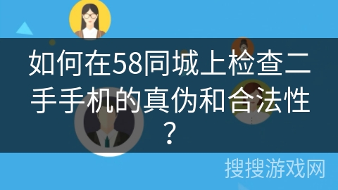 如何在58同城上检查二手手机的真伪和合法性？