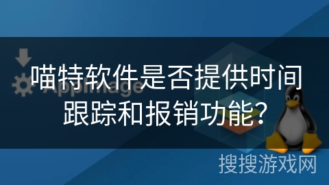 喵特软件是否提供时间跟踪和报销功能? 喵特软件是否提供时间跟踪和报销功能?
