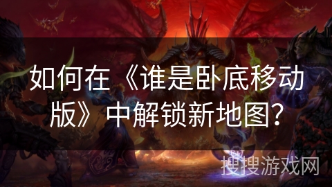 如何在《谁是卧底移动版》中解锁新地图? 如何在《谁是卧底移动版》中解锁新地图?