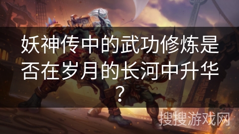 妖神传中的武功修炼是否在岁月的长河中升华？