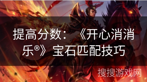 提高分数:《开心消消乐®》宝石匹配技巧 提高分数:《开心消消乐®》宝石匹配技巧