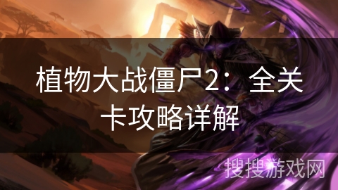 植物大战僵尸2:全关卡攻略详解 植物大战僵尸2:全关卡攻略详解