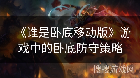 《谁是卧底移动版》游戏中的卧底防守策略 《谁是卧底移动版》游戏中的卧底防守策略