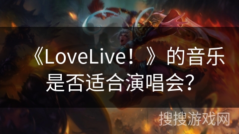 《LoveLive！》的音乐是否适合演唱会？