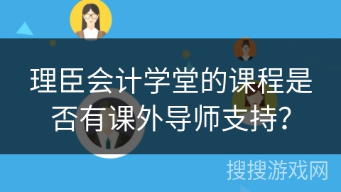 理臣会计学堂的课程是否有课外导师支持？