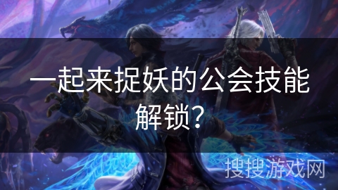 一起来捉妖的公会技能解锁？