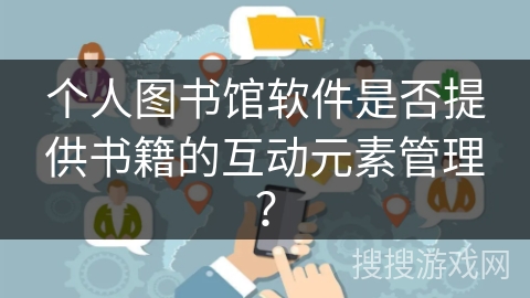 个人图书馆软件是否提供书籍的互动元素管理? 个人图书馆软件是否提供书籍的互动元素管理?