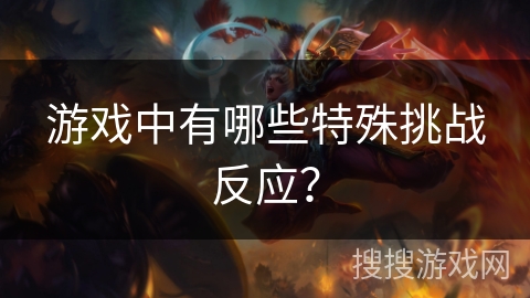 游戏中有哪些特殊挑战反应？