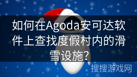 如何在Agoda安可达软件上查找度假村内的滑雪设施? 如何在Agoda安可达软件上查找度假村内的滑雪设施?