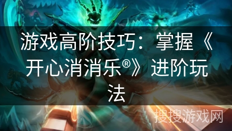 游戏高阶技巧：掌握《开心消消乐®》进阶玩法