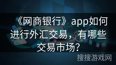 《网商银行》app如何进行外汇交易，有哪些交易市场？