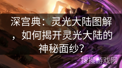 深宫典：灵光大陆图解，如何揭开灵光大陆的神秘面纱？