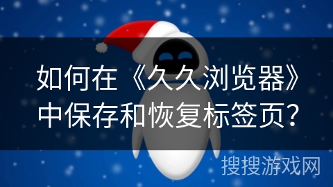如何在《久久浏览器》中保存和恢复标签页？