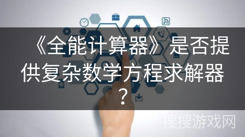 《全能计算器》是否提供复杂数学方程求解器? 《全能计算器》是否提供复杂数学方程求解器?