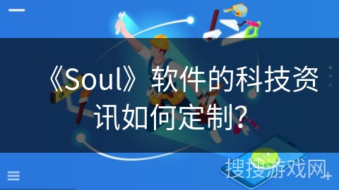 《Soul》软件的科技资讯如何定制？