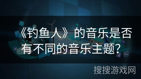 《钓鱼人》的音乐是否有不同的音乐主题？