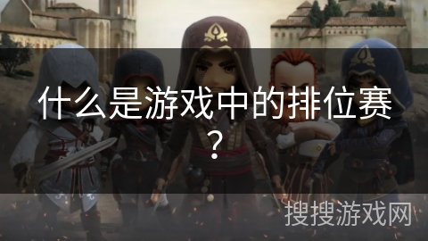 什么是游戏中的排位赛？