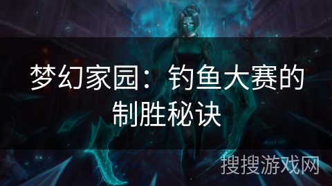 梦幻家园：钓鱼大赛的制胜秘诀