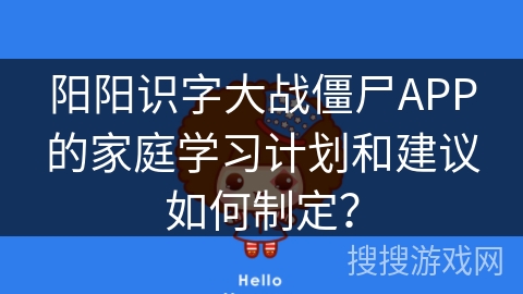 阳阳识字大战僵尸APP的家庭学习计划和建议如何制定？