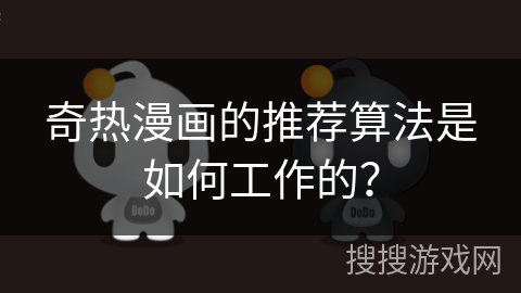 奇热漫画的推荐算法是如何工作的？
