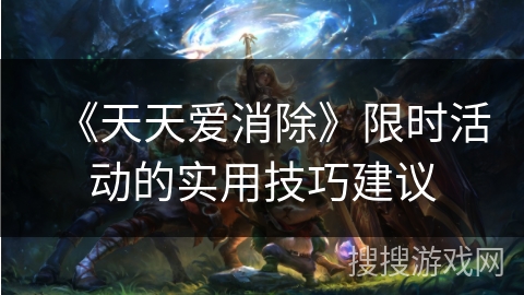 《天天爱消除》限时活动的实用技巧建议