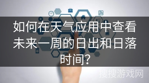 如何在天气应用中查看未来一周的日出和日落时间？