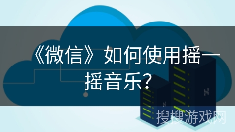 《微信》如何使用摇一摇音乐？