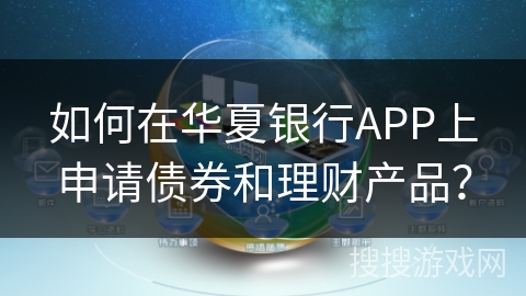 如何在华夏银行APP上申请债券和理财产品？