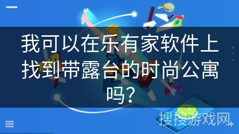 我可以在乐有家软件上找到带露台的时尚公寓吗？