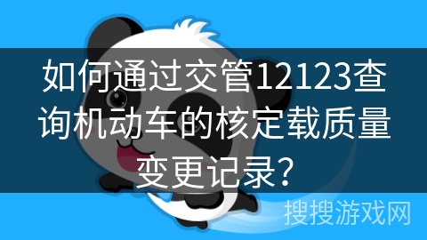 如何通过交管12123查询机动车的核定载质量变更记录？