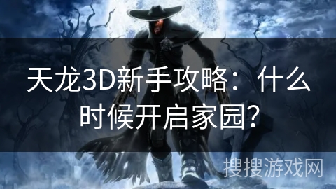 天龙3D新手攻略:什么时候开启家园? 天龙3D新手攻略:什么时候开启家园?