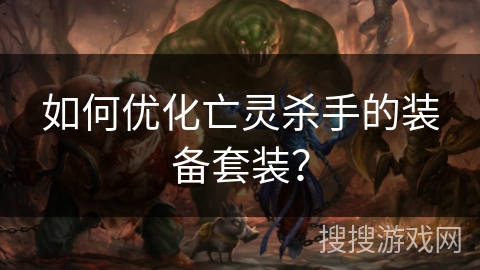 如何优化亡灵杀手的装备套装? 如何优化亡灵杀手的装备套装?