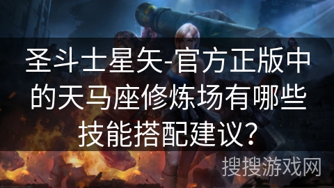 圣斗士星矢-官方正版中的天马座修炼场有哪些技能搭配建议？