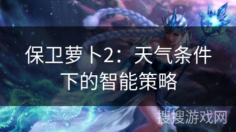 保卫萝卜2：天气条件下的智能策略