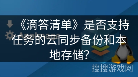 《滴答清单》是否支持任务的云同步备份和本地存储? 《滴答清单》是否支持任务的云同步备份和本地存储?
