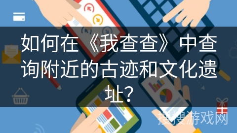 如何在《我查查》中查询附近的古迹和文化遗址？