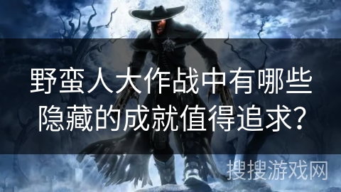 野蛮人大作战中有哪些隐藏的成就值得追求？