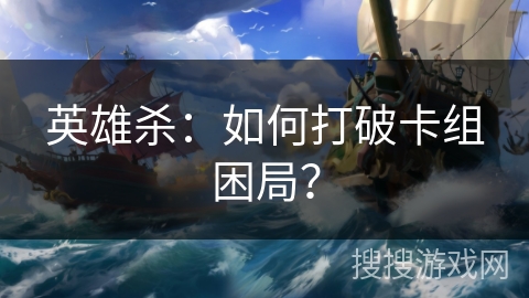 英雄杀：如何打破卡组困局？