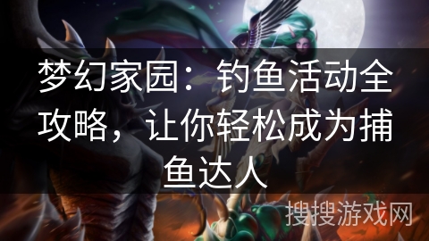 梦幻家园：钓鱼活动全攻略，让你轻松成为捕鱼达人